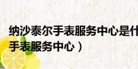 納沙泰爾手表服務中心是什么機構(納沙泰爾手表服務中心)