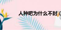 人種吧為什么不封(人種吧)