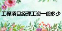 工程項目經理工資一般多少(工程項目經理)