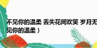 不見你的溫柔 丟失花間歡笑 歲月無法停留 流云的等候(不見你的溫柔)
