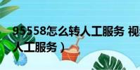 95558怎么轉人工服務 視頻(95558怎么轉人工服務)