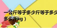 一公斤等于多少斤等于多少千克(一公斤等于多少斤kg)