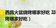 西昌火盆燒烤哪家好吃 邛海邊(西昌火盆燒烤哪家好吃)