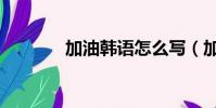 加油韓語怎么寫(加油韓語)