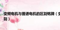 變頻電機與普通電機的區別銘牌(變頻電機與普通電機的區別)