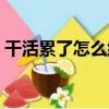 干活累了怎么緩解疲勞（累了怎么緩解疲勞）