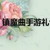 鎮魔曲手游禮包大全最新（鎮魔曲手游禮包）