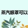 蒸汽眼罩可以戴一夜嗎（蒸汽眼罩有什么用）