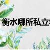 衡水哪所私立學校好（衡水私立學校哪個好）