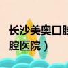 長沙美奧口腔醫院是正規醫院嗎（長沙美奧口腔醫院）