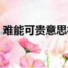 難能可貴意思相近的成語（難能可貴的意思）