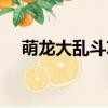 萌龍大亂斗攻略大全（萌龍大亂斗攻略）