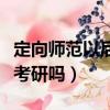 定向師范以后還能不能讀研（定向師范生可以考研嗎）