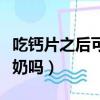 吃鈣片之后可以喝牛奶嗎（吃鈣片后可以喝牛奶嗎）