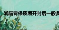 潤唇膏保質期開封后一般多久(潤唇膏保質期)
