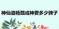 神仙道楊戩成神要多少牌子(神仙道仙楊戩)