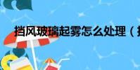 擋風玻璃起霧怎么處理(擋風玻璃起霧)