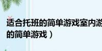 適合托班的簡單游戲室內游戲教案(適合托班的簡單游戲)