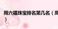 周六福珠寶排名第幾名(周六福珠寶排名第幾)