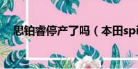 思鉑睿停產了嗎(本田spirior是什么車)