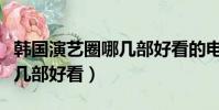韓國演藝圈哪幾部好看的電影(韓國演藝圈哪幾部好看)