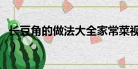 長豆角的做法大全家常菜視頻(長豆角的做法)