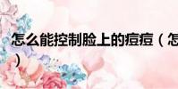 怎么能控制臉上的痘痘(怎么控制臉上長痘痘)