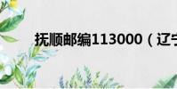 撫順郵編113000(遼寧撫順郵編)