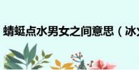 蜻蜓點水男女之間意思(冰火兩重天啥意思)