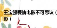 王寶強愛情電影不可思議(不可思議王寶強電影)