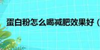 蛋白粉怎么喝減肥效果好(蛋白粉怎么喝)