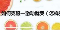 如何克服一激動就哭(怎樣克服一激動就哭)