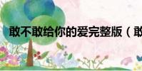 敢不敢給你的愛完整版(敢不敢給你的愛)