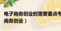 電子商務創業時需要重點考慮哪些問題(電子商務創業)