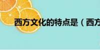 西方文化的特點是(西方文化的特點)