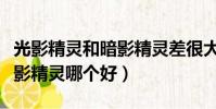 光影精靈和暗影精靈差很大嗎(光影精靈和暗影精靈哪個好)