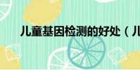 兒童基因檢測的好處(兒童基因檢測)