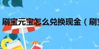 刷寶元寶怎么兌換現金(刷寶元寶怎么換錢)