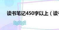 讀書筆記450字以上(讀書筆記450字)