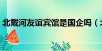 北戴河友誼賓館是國企嗎(北戴河友誼賓館)