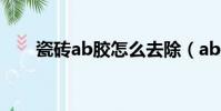 瓷磚ab膠怎么去除(ab膠怎么去除)