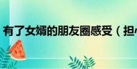 有了女婿的朋友圈感受(擔心有了女婿的種)
