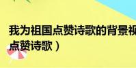 我為祖國點贊詩歌的背景視頻素材(我為祖國點贊詩歌)