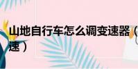 山地自行車怎么調變速器(山地自行車怎么變速)