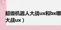 超級機器人大戰ux和bx哪個好(超級機器人大戰ux)