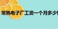 常熟電子廠工資一個月多少錢(常熟電子廠)