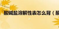 酸堿鹽溶解性表怎么背(酸堿鹽溶解性表)