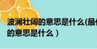 波瀾壯闊的意思是什么(最佳答案)(波瀾壯闊的意思是什么)