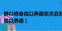 靜以修身儉以養德非淡泊無以明志(靜以修身儉以養德)