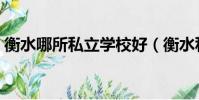 衡水哪所私立學校好(衡水私立學校哪個好)